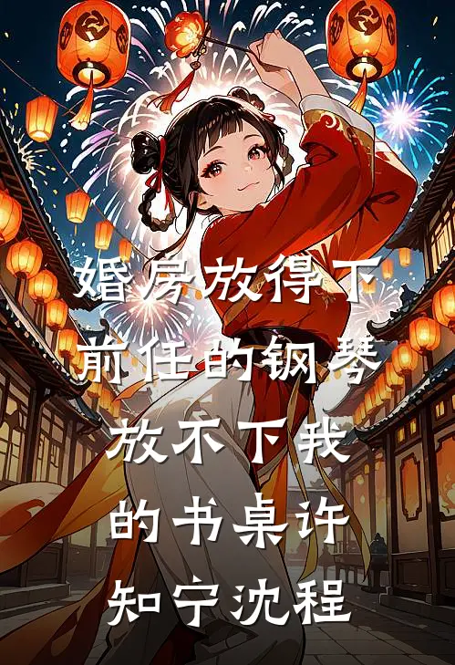 婚房放得下前任的钢琴，放不下我的书桌许知宁沈程