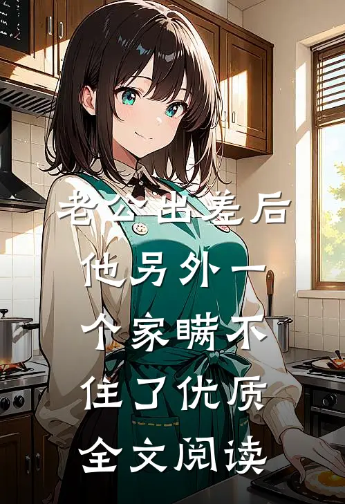 老公出差后，他另外一个家瞒不住了优质全文阅读