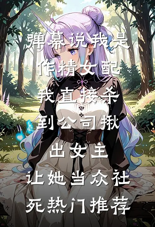 弹幕说我是作精女配，我直接杀到公司揪出女主，让她当众社死热门推荐
