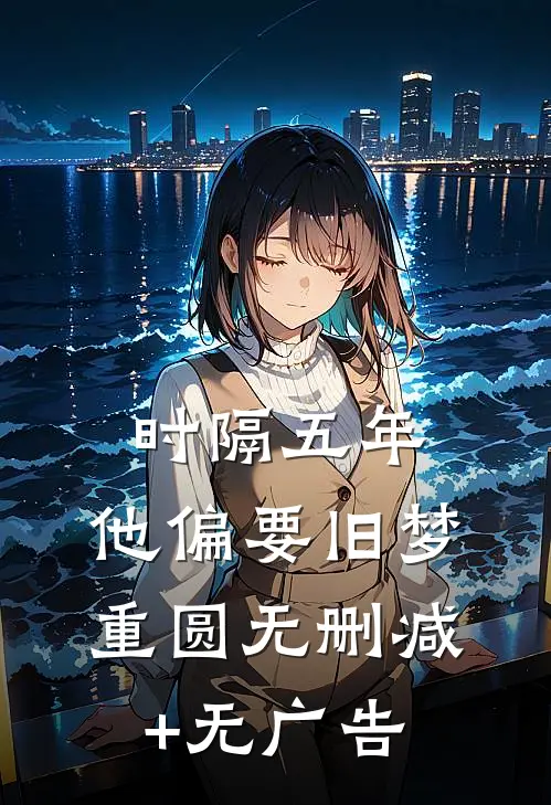 时隔五年，他偏要旧梦重圆无删减+无广告