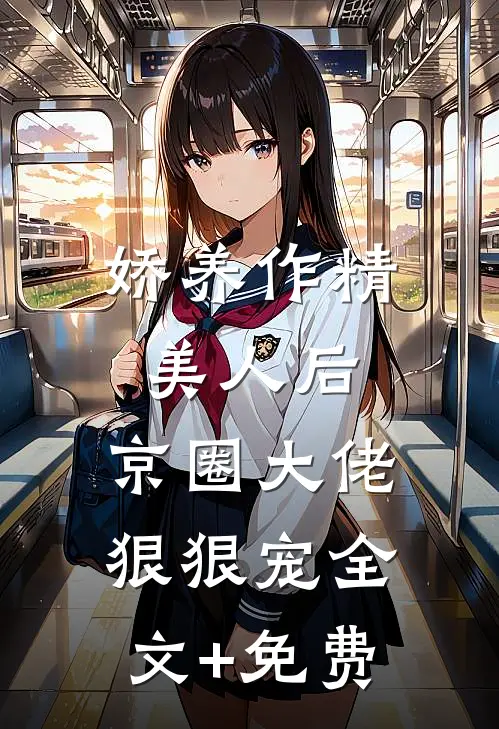 娇养作精美人后，京圈大佬狠狠宠全文+免费