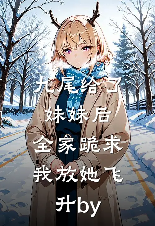 九尾给了妹妹后，全家跪求我放她飞升by