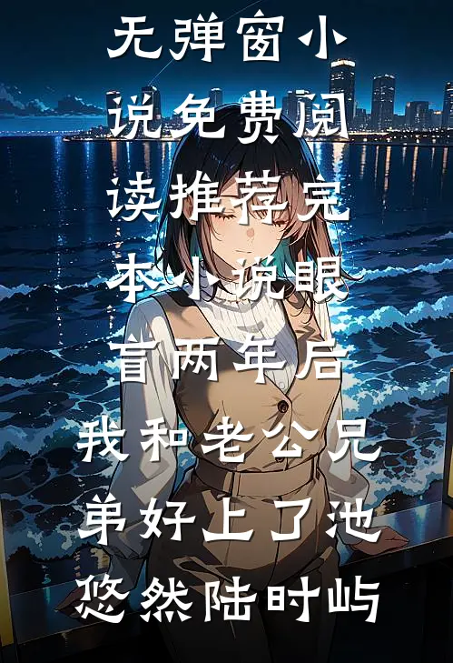 眼盲两年后，我和老公兄弟好上了(池悠然陆时屿)无弹窗小说免费阅读_推荐完本小说眼盲两年后，我和老公兄弟好上了池悠然陆时屿