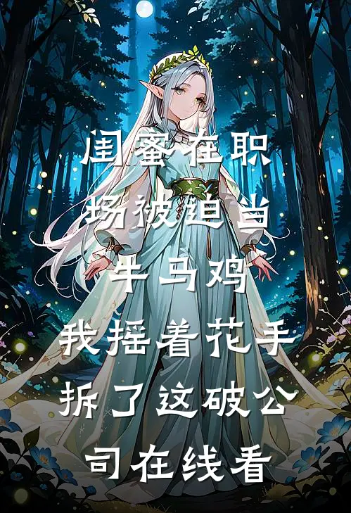 闺蜜在职场被迫当牛马鸡，我摇着花手拆了这破公司在线看