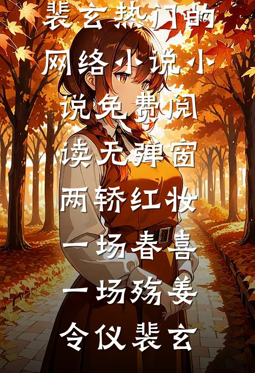 两轿红妆，一场春喜一场殇(姜令仪裴玄)热门的网络小说_小说免费阅读无弹窗两轿红妆，一场春喜一场殇(姜令仪裴玄)