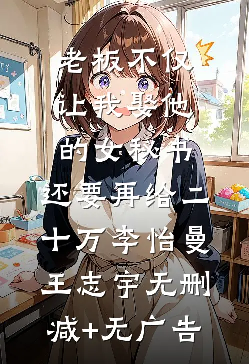 老板不仅让我娶他的女秘书，还要再给二十万李怡曼王志宇无删减+无广告