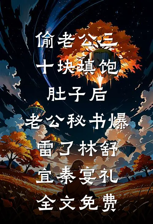 偷老公三十块填饱肚子后，老公秘书爆雷了林舒宜秦宴礼全文免费