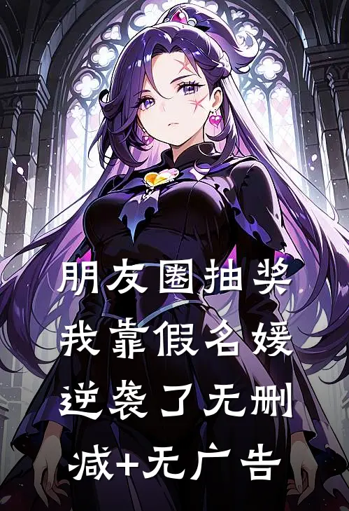朋友圈抽奖，我靠假名媛逆袭了无删减+无广告