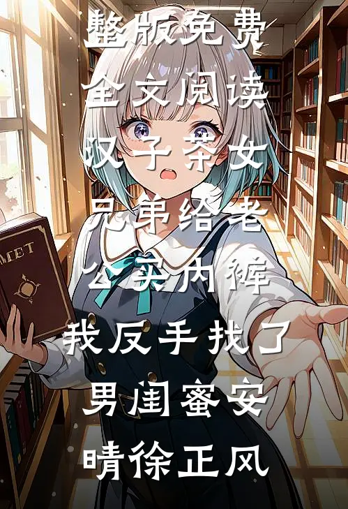 汉子茶女兄弟给老公买内裤，我反手找了男闺蜜安晴徐正风小说完结版_完整版免费全文阅读汉子茶女兄弟给老公买内裤，我反手找了男闺蜜(安晴徐正风)