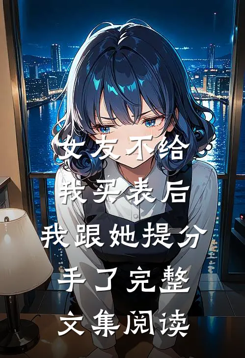 女友不给我买表后，我跟她提分手了完整文集阅读