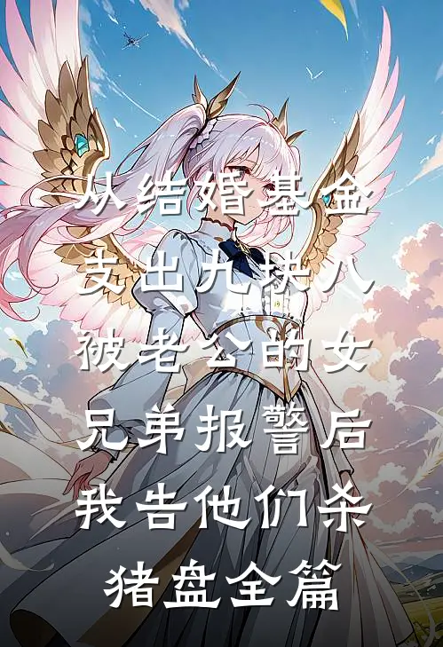 从结婚基金支出九块八被老公的女兄弟报警后，我告他们杀猪盘全篇