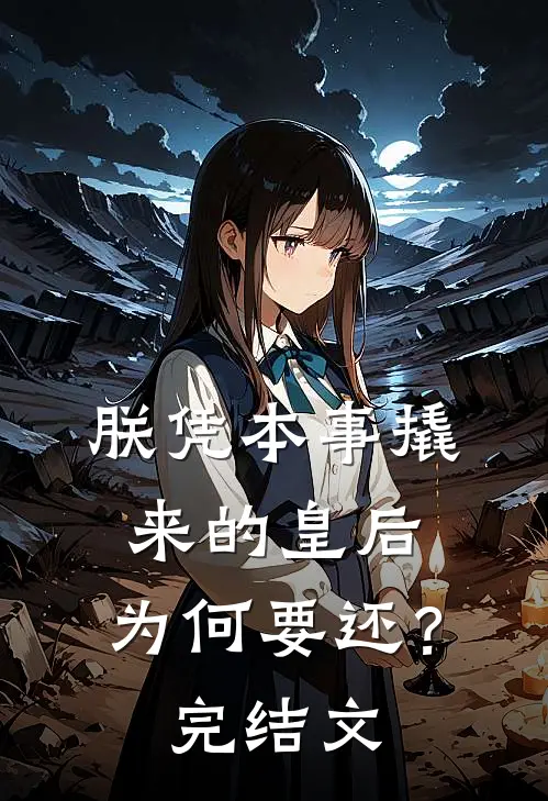 朕凭本事撬来的皇后，为何要还？完结文