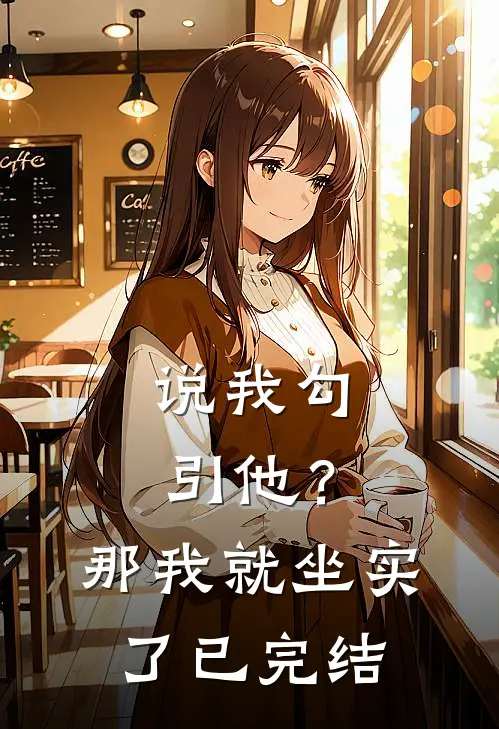 说我勾引他？那我就坐实了已完结