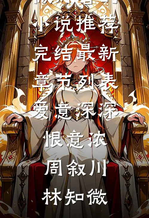 爱意深深恨意浓周叙川林知微好看的小说推荐完结_最新章节列表爱意深深恨意浓周叙川林知微