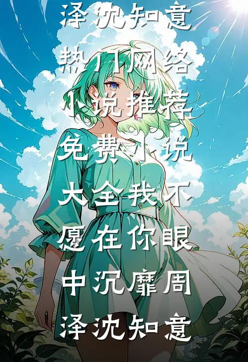 我不愿在你眼中沉靡周泽沈知意热门网络小说推荐_免费小说大全我不愿在你眼中沉靡周泽沈知意
