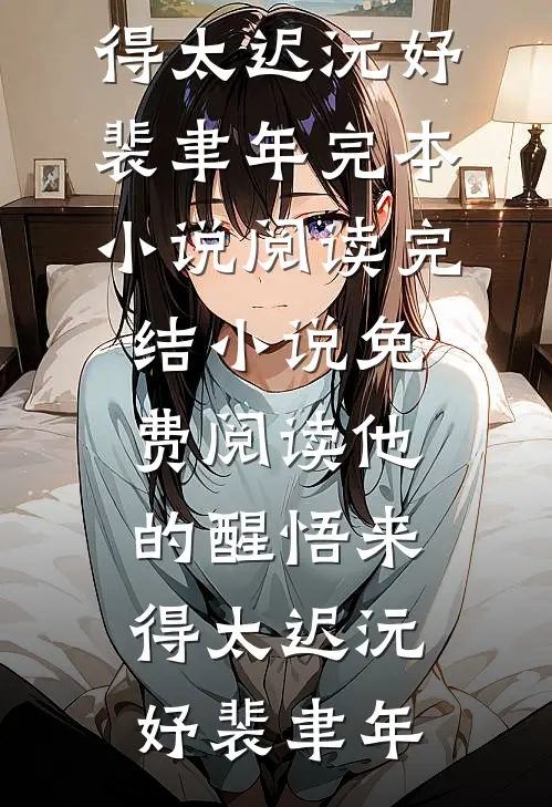 他的醒悟来得太迟沅妤裴聿年完本小说阅读_完结小说免费阅读他的醒悟来得太迟(沅妤裴聿年)