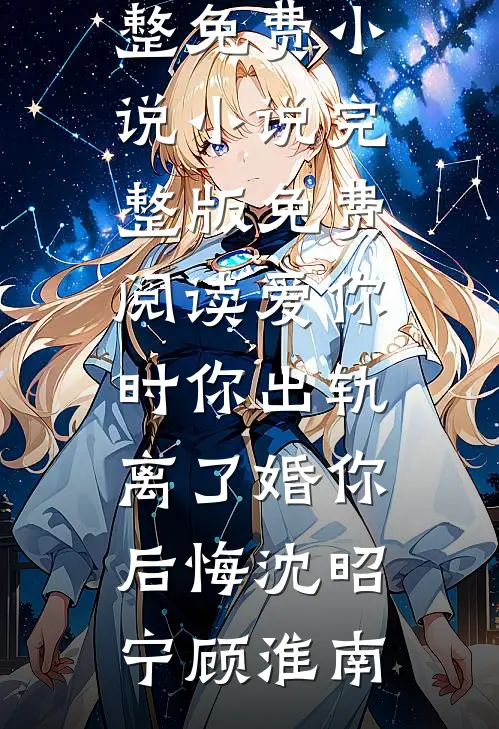 爱你时你出轨，离了婚你后悔(沈昭宁顾淮南)完整免费小说_小说完整版免费阅读爱你时你出轨，离了婚你后悔沈昭宁顾淮南
