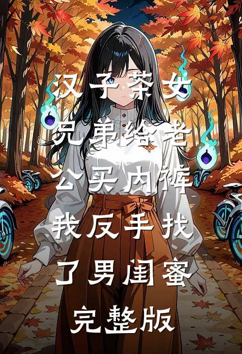 汉子茶女兄弟给老公买内裤，我反手找了男闺蜜完整版