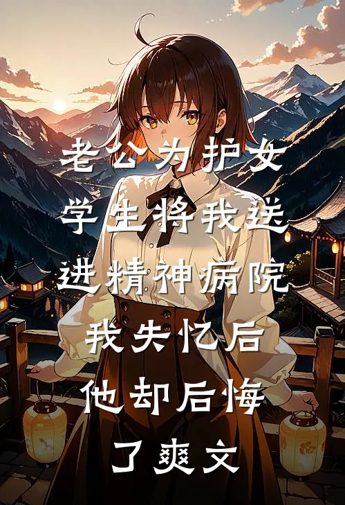 老公为护女学生将我送进精神病院，我失忆后他却后悔了爽文