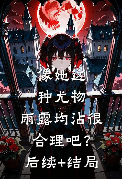 像她这种尤物，雨露均沾很合理吧？后续+结局