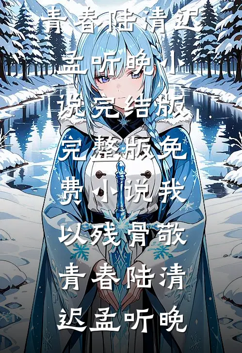 我以残骨敬青春陆清迟孟听晚小说完结版_完整版免费小说我以残骨敬青春陆清迟孟听晚