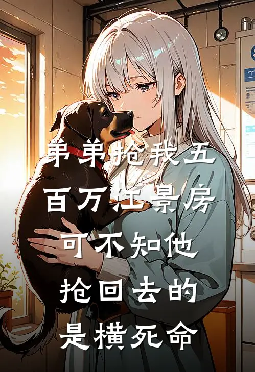 弟弟抢我五百万江景房，可不知他抢回去的是横死命