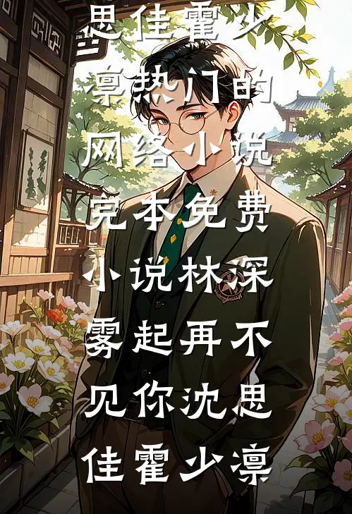 林深雾起再不见你沈思佳霍少凛热门的网络小说_完本免费小说林深雾起再不见你(沈思佳霍少凛)
