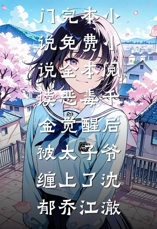 恶毒千金觉醒后，被太子爷缠上了沈郁乔江澈热门完本小说_免费小说全本阅读恶毒千金觉醒后，被太子爷缠上了沈郁乔江澈