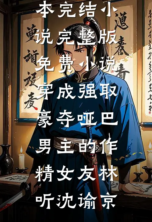 穿成强取豪夺哑巴男主的作精女友(林听沈谕京)完本完结小说_完整版免费小说穿成强取豪夺哑巴男主的作精女友林听沈谕京