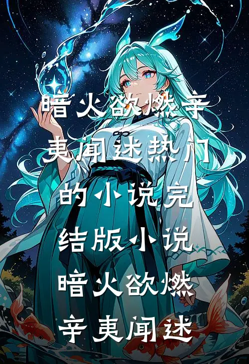 暗火欲燃辛夷闻述热门的小说_完结版小说暗火欲燃(辛夷闻述)