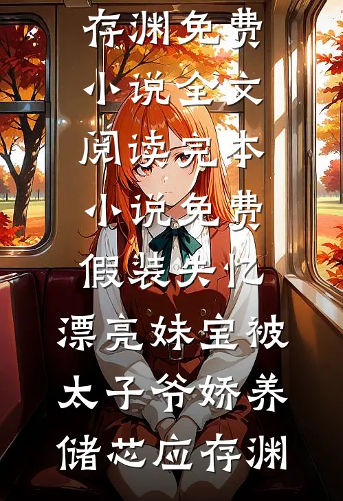假装失忆，漂亮妹宝被太子爷娇养(储芯应存渊)免费小说全文阅读_完本小说免费假装失忆，漂亮妹宝被太子爷娇养(储芯应存渊)