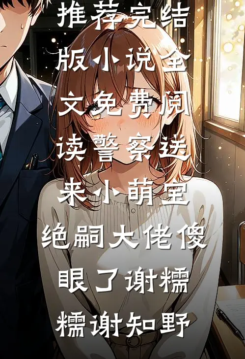 警察送来小萌宝，绝嗣大佬傻眼了(谢糯糯谢知野)完结版小说推荐_完结版小说全文免费阅读警察送来小萌宝，绝嗣大佬傻眼了(谢糯糯谢知野)