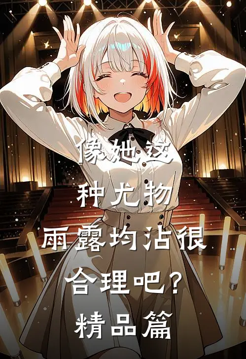 像她这种尤物，雨露均沾很合理吧？精品篇