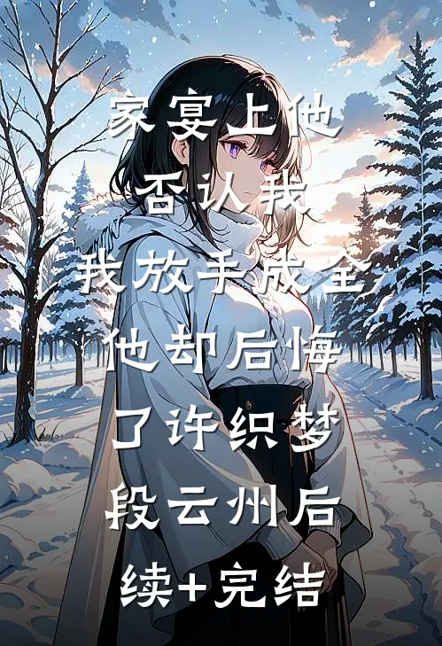 家宴上他否认我，我放手成全他却后悔了许织梦段云州后续+完结