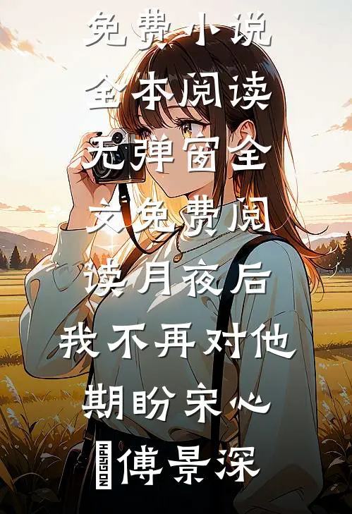 月夜后，我不再对他期盼(宋心玥傅景深)免费小说全本阅读_无弹窗全文免费阅读月夜后，我不再对他期盼(宋心玥傅景深)