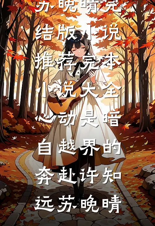 心动是暗自越界的奔赴许知远苏晚晴完结版小说推荐_完本小说大全心动是暗自越界的奔赴(许知远苏晚晴)