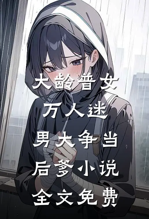 大龄普女万人迷，男大争当后爹小说全文免费