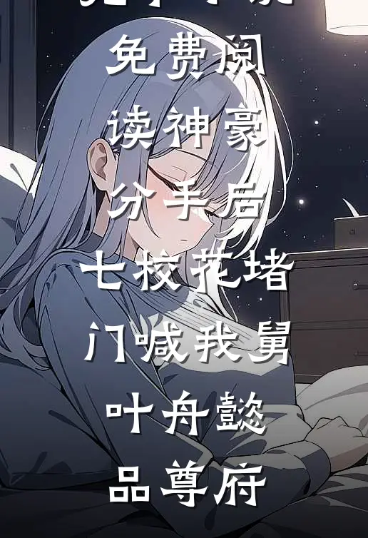 神豪：分手后，七校花堵门喊我舅(叶舟懿品尊府)最新完结小说_完本小说免费阅读神豪：分手后，七校花堵门喊我舅(叶舟懿品尊府)