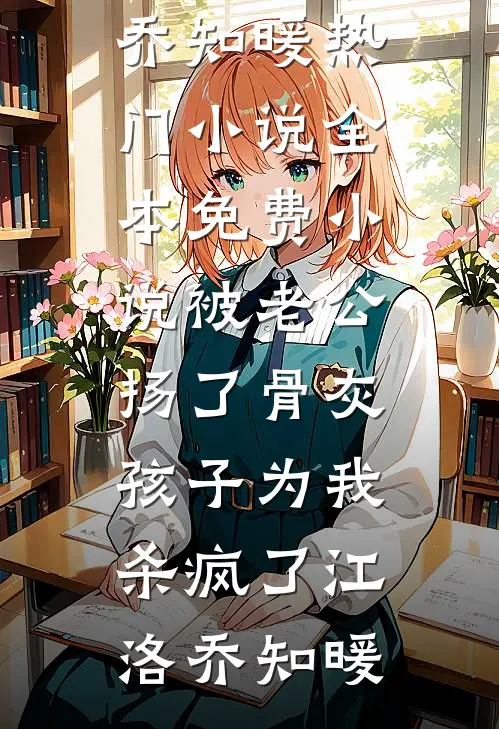 被老公扬了骨灰，孩子为我杀疯了江洛乔知暖热门小说_全本免费小说被老公扬了骨灰，孩子为我杀疯了(江洛乔知暖)