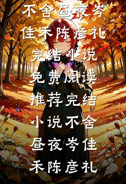 不舍昼夜岑佳禾陈彦礼完结小说免费阅读_推荐完结小说不舍昼夜岑佳禾陈彦礼