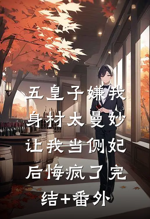 五皇子嫌我身材太曼妙，让我当侧妃后悔疯了完结+番外