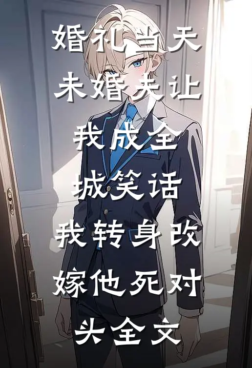 婚礼当天未婚夫让我成全城笑话，我转身改嫁他死对头全文