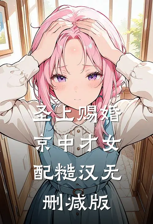圣上赐婚：京中才女配糙汉无删减版