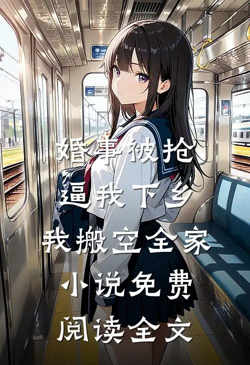 婚事被抢逼我下乡，我搬空全家小说免费阅读全文