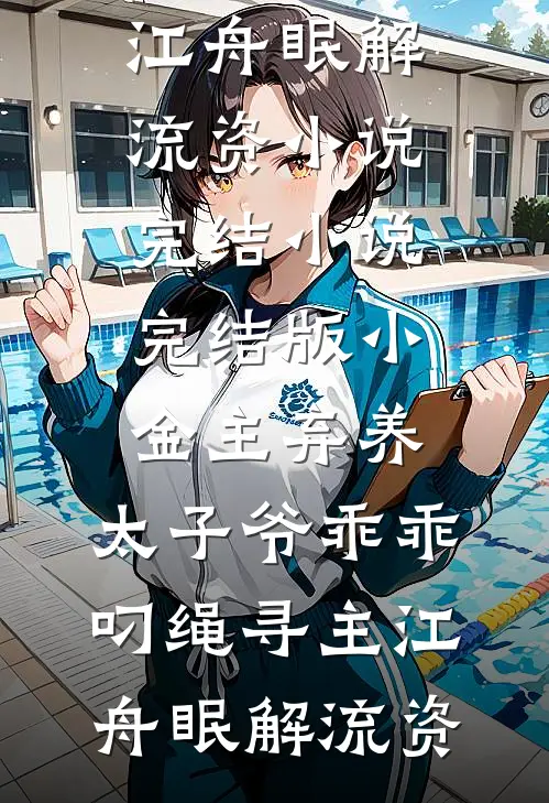 小金主弃养，太子爷乖乖叼绳寻主江舟眠解流资小说完结_小说完结版小金主弃养，太子爷乖乖叼绳寻主江舟眠解流资