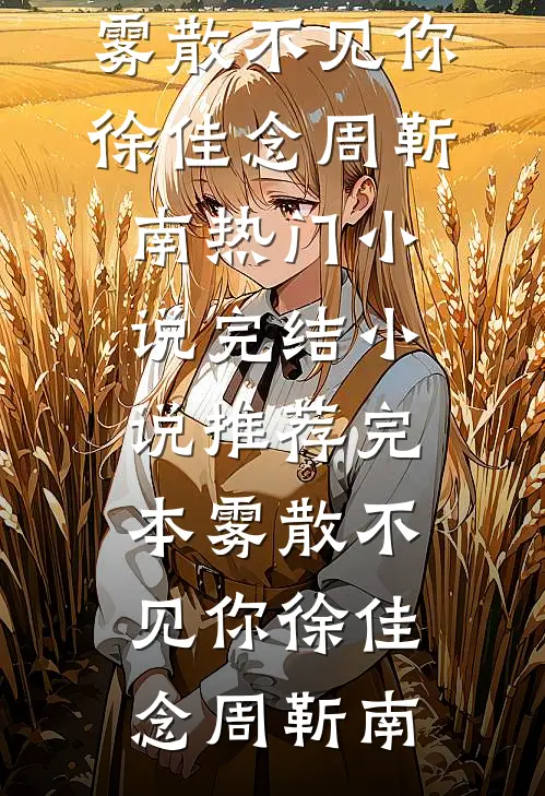 雾散不见你(徐佳念周靳南)热门小说完结_小说推荐完本雾散不见你徐佳念周靳南