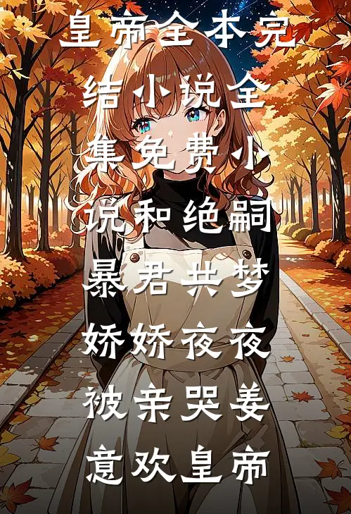 和绝嗣暴君共梦，娇娇夜夜被亲哭姜意欢皇帝全本完结小说_全集免费小说和绝嗣暴君共梦，娇娇夜夜被亲哭姜意欢皇帝
