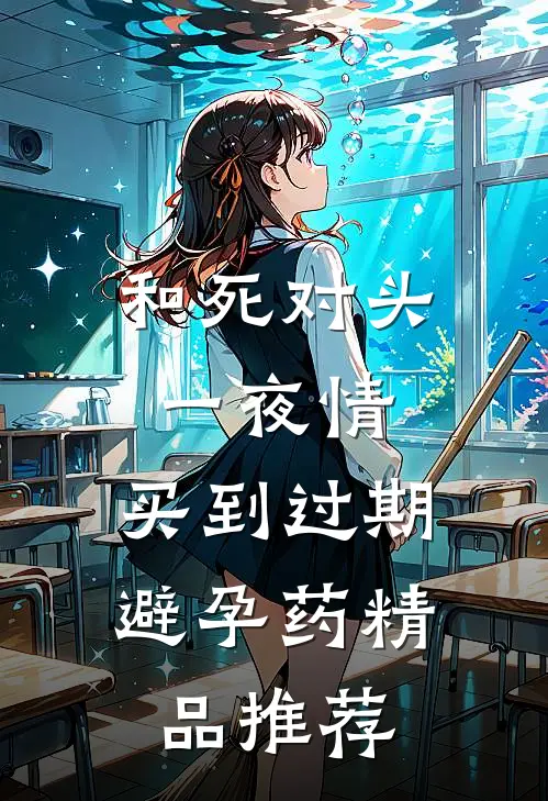 和死对头一夜情，买到过期避孕药精品推荐