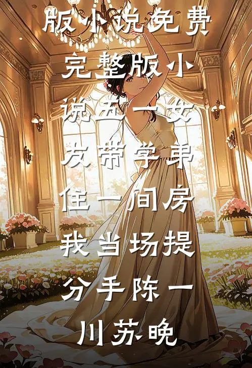 五一女友带学弟住一间房，我当场提分手陈一川苏晚免费完整版小说_免费完整版小说五一女友带学弟住一间房，我当场提分手陈一川苏晚