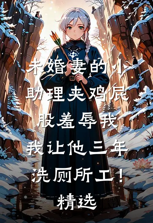 未婚妻的小助理夹鸡屁股羞辱我，我让他三年洗厕所工！精选